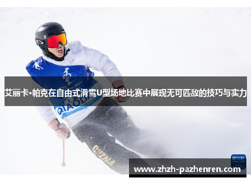 艾丽卡·帕克在自由式滑雪U型场地比赛中展现无可匹敌的技巧与实力 艾丽卡·帕克在自由式滑雪U型场地比赛中展现无可匹敌的技巧与实力