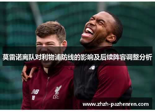 莫雷诺离队对利物浦防线的影响及后续阵容调整分析 莫雷诺离队对利物浦防线的影响及后续阵容调整分析