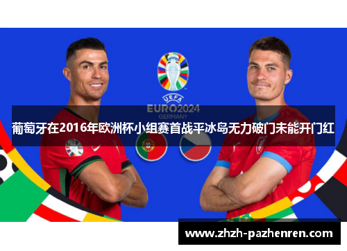 葡萄牙在2016年欧洲杯小组赛首战平冰岛无力破门未能开门红