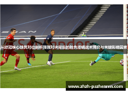 从欧冠核心球员对位剖析强强对决背后的胜负逻辑战术博弈与关键影响因素