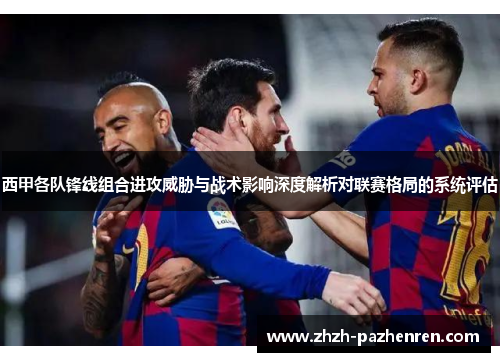 西甲各队锋线组合进攻威胁与战术影响深度解析对联赛格局的系统评估