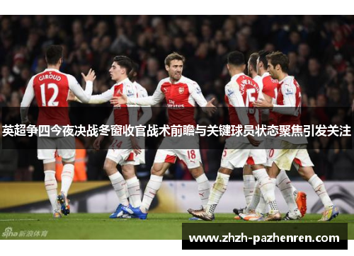 英超争四今夜决战冬窗收官战术前瞻与关键球员状态聚焦引发关注