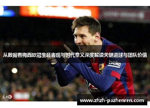 从数据看梅西欧冠生涯表现与时代意义深度解读关键进球与团队价值