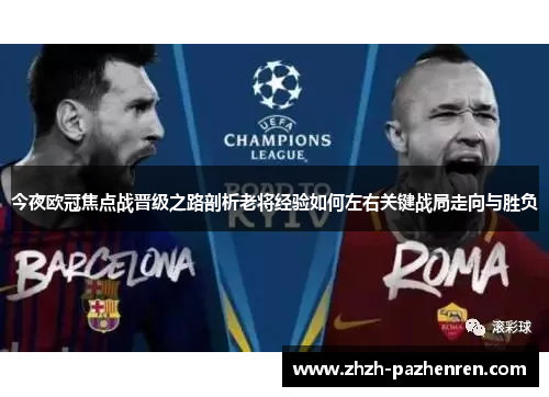 今夜欧冠焦点战晋级之路剖析老将经验如何左右关键战局走向与胜负 今夜欧冠焦点战晋级之路剖析老将经验如何左右关键战局走向与胜负