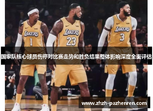 国家队核心球员伤停对比赛走势和胜负结果整体影响深度全面评估