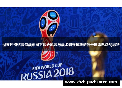 世界杯资格赛备战布局下转会风云与战术调整释放新信号国家队备战思路