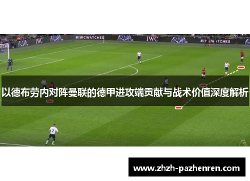 以德布劳内对阵曼联的德甲进攻端贡献与战术价值深度解析