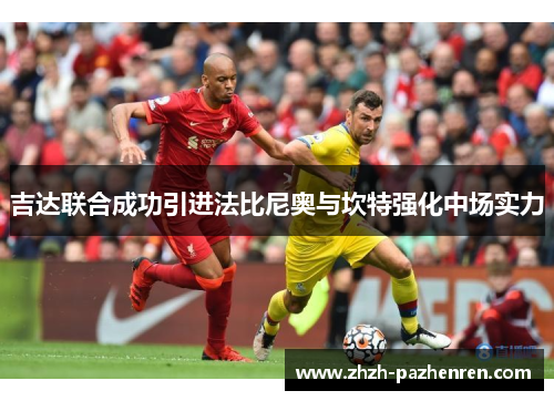 吉达联合成功引进法比尼奥与坎特强化中场实力 吉达联合成功引进法比尼奥与坎特强化中场实力
