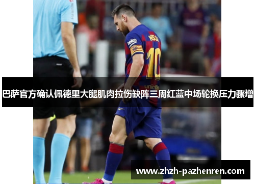 巴萨官方确认佩德里大腿肌肉拉伤缺阵三周红蓝中场轮换压力骤增