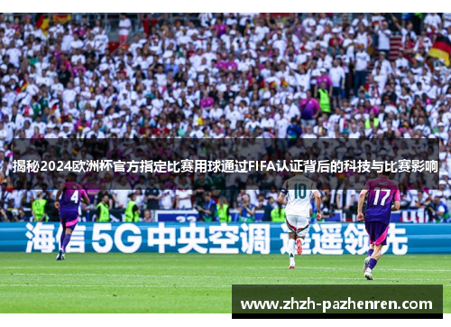 揭秘2024欧洲杯官方指定比赛用球通过FIFA认证背后的科技与比赛影响