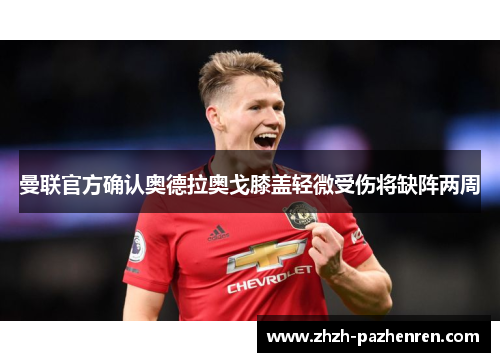 曼联官方确认奥德拉奥戈膝盖轻微受伤将缺阵两周