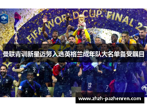 曼联青训新星迈努入选英格兰成年队大名单备受瞩目