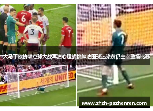 大马丁欧协联点球大战再演心理战挑衅法国球迷染黄仍主宰整场比赛
