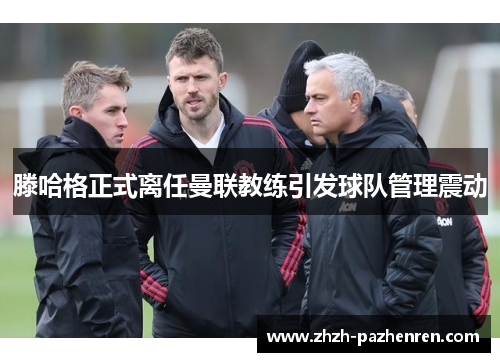 滕哈格正式离任曼联教练引发球队管理震动
