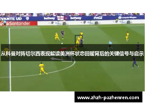 从科曼对阵切尔西表现解读美洲杯状态回暖背后的关键信号与启示