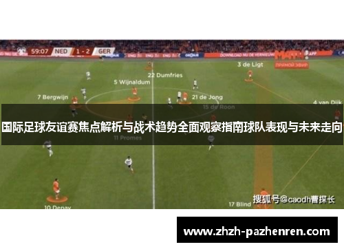 国际足球友谊赛焦点解析与战术趋势全面观察指南球队表现与未来走向