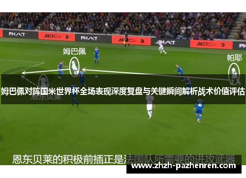 姆巴佩对阵国米世界杯全场表现深度复盘与关键瞬间解析战术价值评估