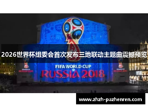 2026世界杯组委会首次发布三地联动主题曲震撼预览 2026世界杯组委会首次发布三地联动主题曲震撼预览