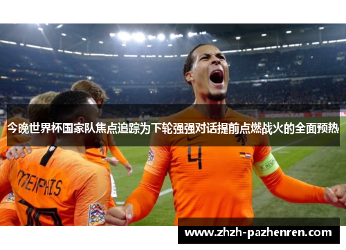 今晚世界杯国家队焦点追踪为下轮强强对话提前点燃战火的全面预热 今晚世界杯国家队焦点追踪为下轮强强对话提前点燃战火的全面预热