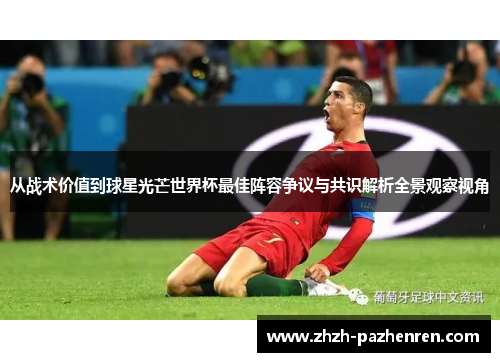 从战术价值到球星光芒世界杯最佳阵容争议与共识解析全景观察视角 从战术价值到球星光芒世界杯最佳阵容争议与共识解析全景观察视角