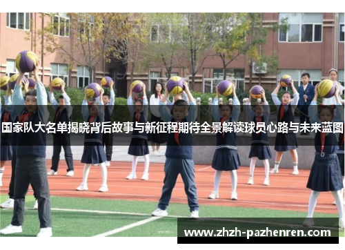 国家队大名单揭晓背后故事与新征程期待全景解读球员心路与未来蓝图 国家队大名单揭晓背后故事与新征程期待全景解读球员心路与未来蓝图