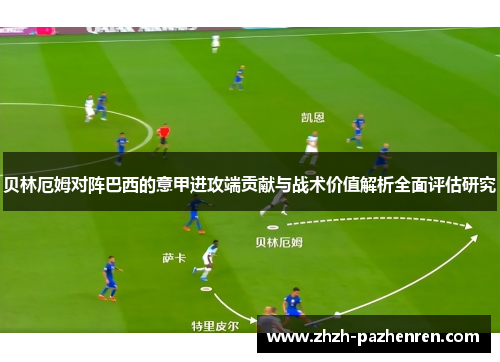 贝林厄姆对阵巴西的意甲进攻端贡献与战术价值解析全面评估研究